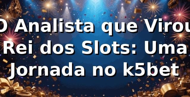 O Analista que Virou Rei dos Slots: Uma Jornada no k5bet