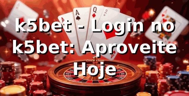 k5bet - Login no k5bet: Aproveite Hoje