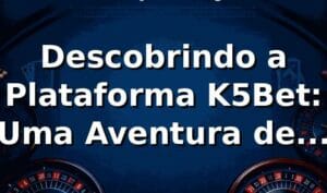 Descobrindo a Plataforma K5Bet: Uma Aventura de Apostas 🎲