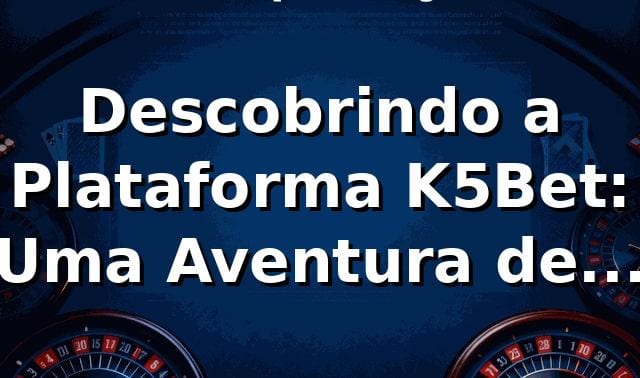Descobrindo a Plataforma K5Bet: Uma Aventura de Apostas 🎲